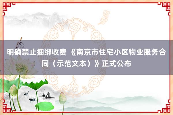 明确禁止捆绑收费 《南京市住宅小区物业服务合同（示范文本）》正式公布