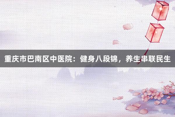 重庆市巴南区中医院：健身八段锦，养生串联民生