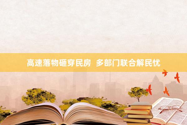 高速落物砸穿民房 多部门联合解民忧