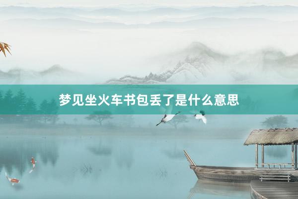 梦见坐火车书包丢了是什么意思