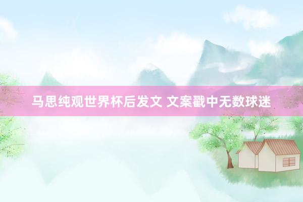 马思纯观世界杯后发文 文案戳中无数球迷