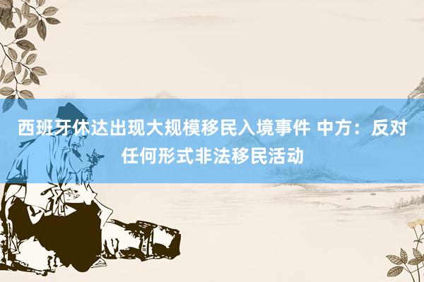 西班牙休达出现大规模移民入境事件 中方:反对任何形式非法移民活动