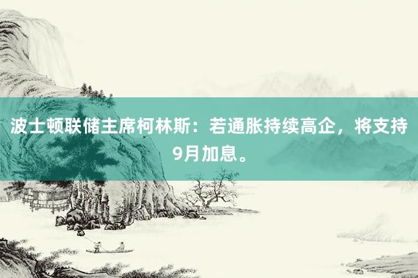 波士顿联储主席柯林斯：若通胀持续高企，将支持9月加息。