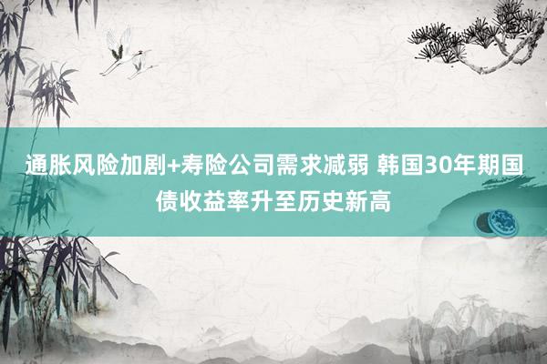 通胀风险加剧+寿险公司需求减弱 韩国30年期国债收益率升至历史新高