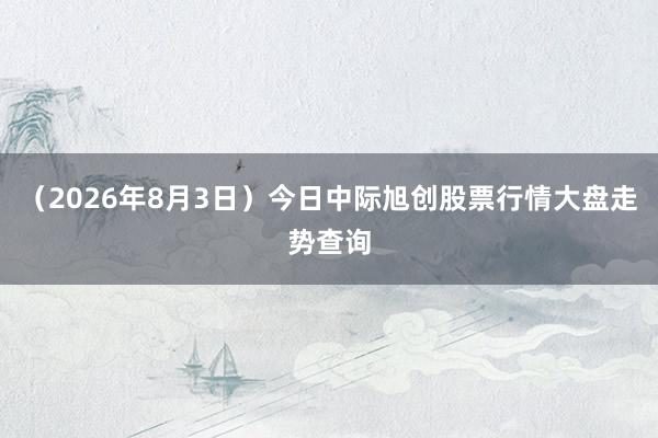 （2026年8月3日）今日中际旭创股票行情大盘走势查询