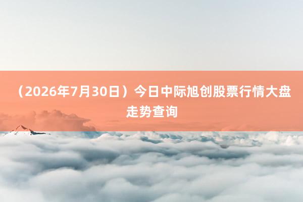 （2026年7月30日）今日中际旭创股票行情大盘走势查询