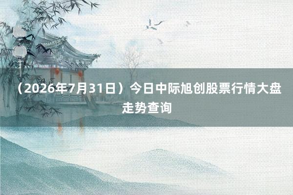 （2026年7月31日）今日中际旭创股票行情大盘走势查询