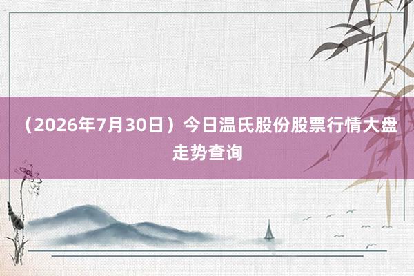 （2026年7月30日）今日温氏股份股票行情大盘走势查询