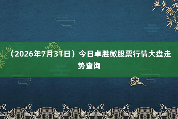 （2026年7月31日）今日卓胜微股票行情大盘走势查询