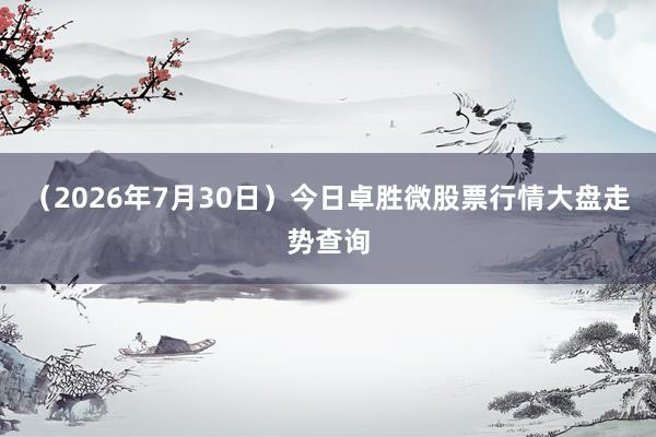 （2026年7月30日）今日卓胜微股票行情大盘走势查询