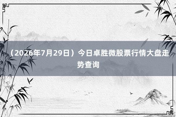 （2026年7月29日）今日卓胜微股票行情大盘走势查询