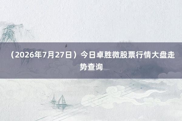 （2026年7月27日）今日卓胜微股票行情大盘走势查询