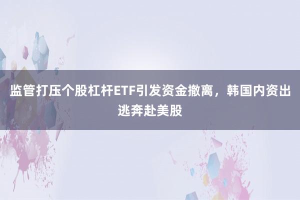 监管打压个股杠杆ETF引发资金撤离,韩国内资出逃奔赴美股