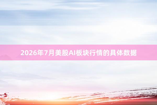 2026年7月美股AI板块行情的具体数据