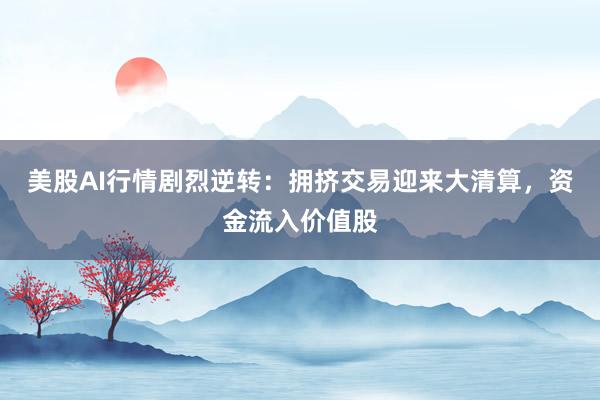 美股AI行情剧烈逆转：拥挤交易迎来大清算，资金流入价值股