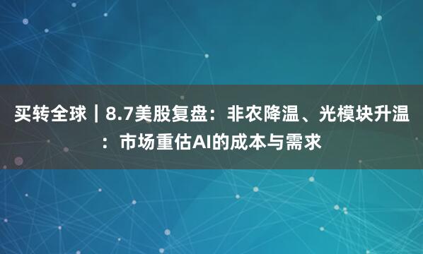 买转全球｜8.7美股复盘：非农降温、光模块升温：市场重估AI的成本与需求