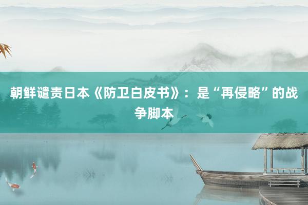 朝鲜谴责日本《防卫白皮书》：是“再侵略”的战争脚本