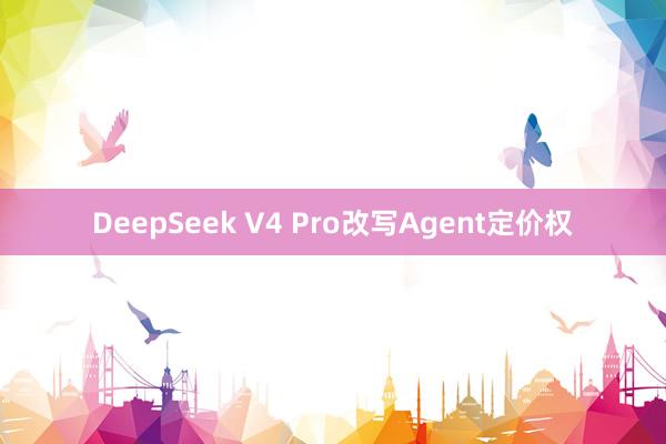 DeepSeek V4 Pro改写Agent定价权