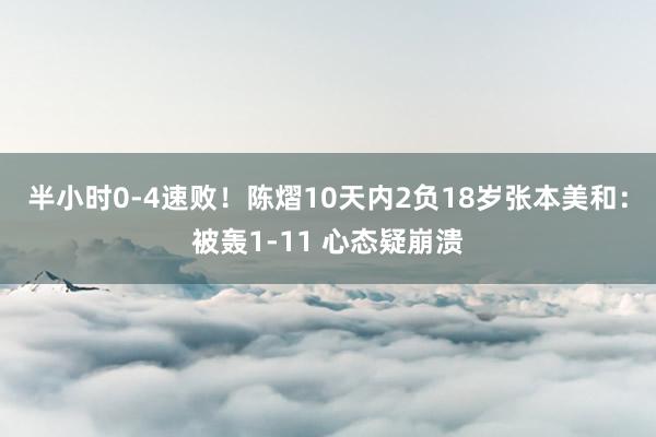 半小时0-4速败！陈熠10天内2负18岁张本美和：被轰1-11 心态疑崩溃