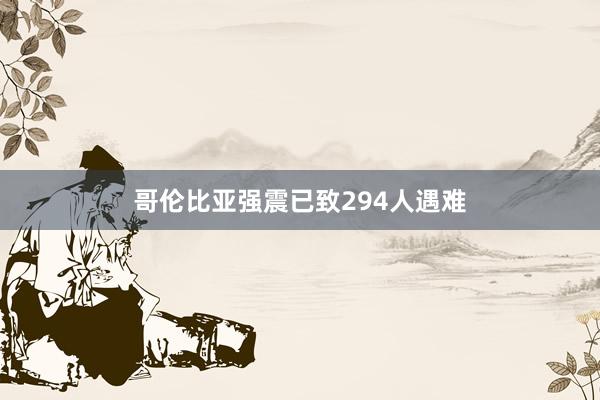 哥伦比亚强震已致294人遇难
