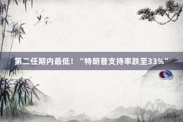 第二任期内最低!“特朗普支持率跌至33%”