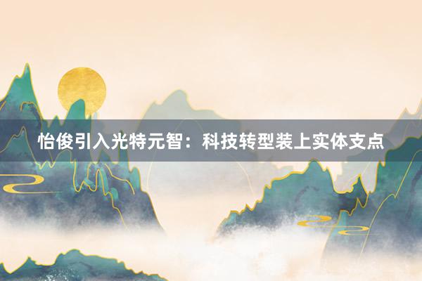 怡俊引入光特元智：科技转型装上实体支点