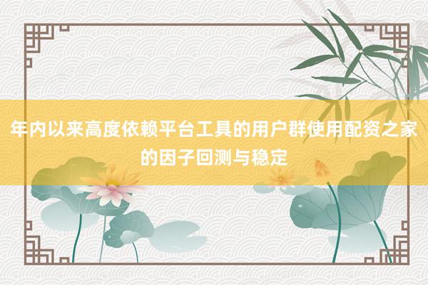 年内以来高度依赖平台工具的用户群使用配资之家的因子回测与稳定