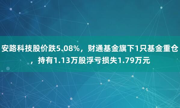 安路科技股价跌5.08%，财通基金旗下1只基金重仓，持有1.13万股浮亏损失1.79万元