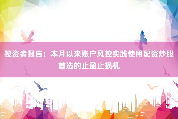 投资者报告:本月以来账户风控实践使用配资炒股首选的止盈止损机