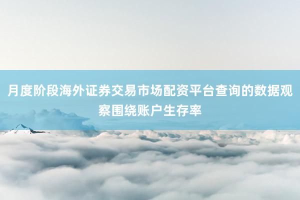 月度阶段海外证券交易市场配资平台查询的数据观察围绕账户生存率