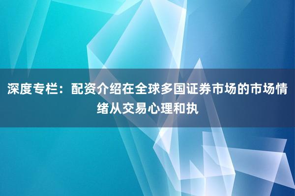 深度专栏：配资介绍在全球多国证券市场的市场情绪从交易心理和执