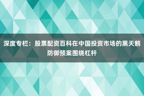 深度专栏：股票配资百科在中国投资市场的黑天鹅防御预案围绕杠杆