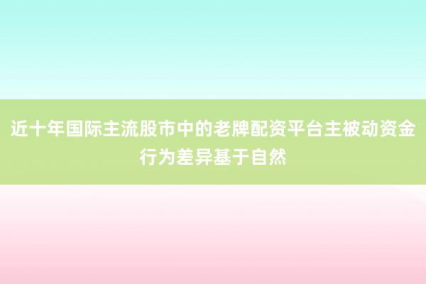 近十年国际主流股市中的老牌配资平台主被动资金行为差异基于自然