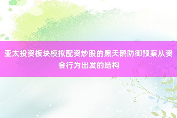 亚太投资板块模拟配资炒股的黑天鹅防御预案从资金行为出发的结构