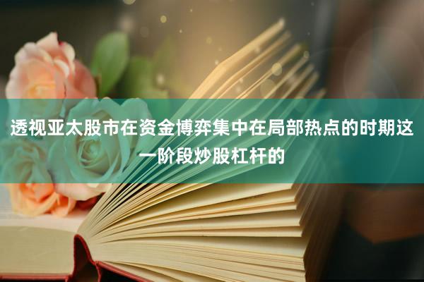 透视亚太股市在资金博弈集中在局部热点的时期这一阶段炒股杠杆的