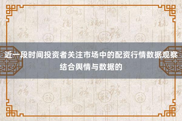 近一段时间投资者关注市场中的配资行情数据观察结合舆情与数据的