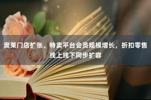 奥莱门店扩张、特卖平台会员规模增长，折扣零售线上线下同步扩容