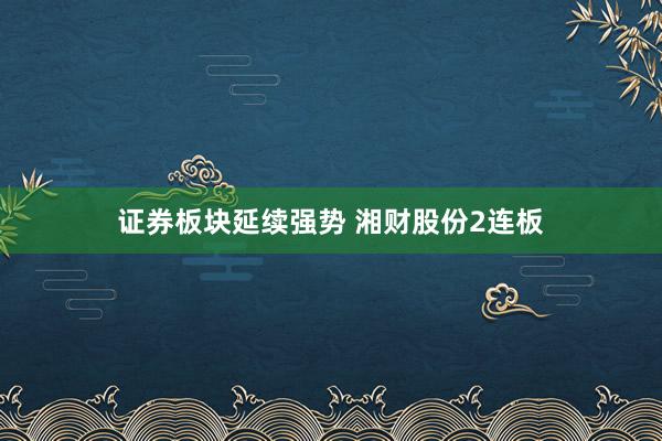证券板块延续强势 湘财股份2连板