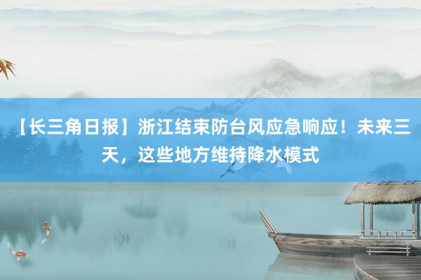 【长三角日报】浙江结束防台风应急响应！未来三天，这些地方维持降水模式