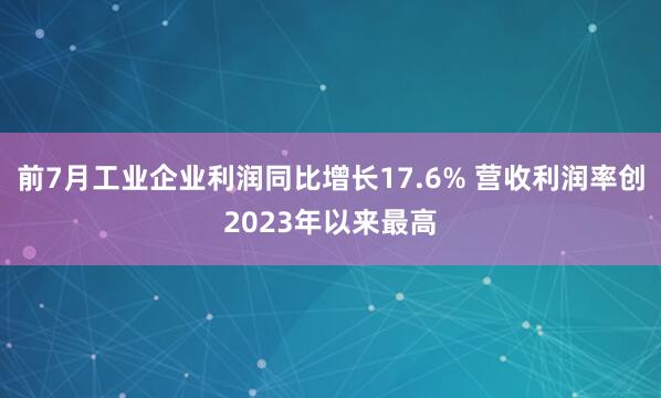 前7月工业企业利润同比增长17.6% 营收利润率创2023年以来最高