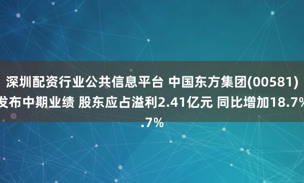深圳配资行业公共信息平台 中国东方集团(00581)发布中期业绩 股东应占溢利2.41亿元 同比增加18.7%