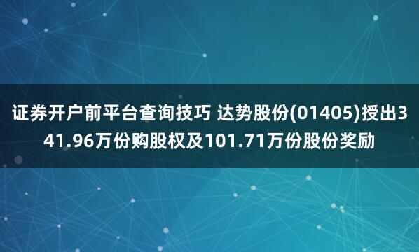 证券开户前平台查询技巧 达势股份(01405)授出341.96万份购股权及101.71万份股份奖励
