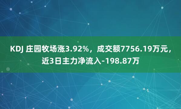 KDJ 庄园牧场涨3.92%，成交额7756.19万元，近3日主力净流入-198.87万