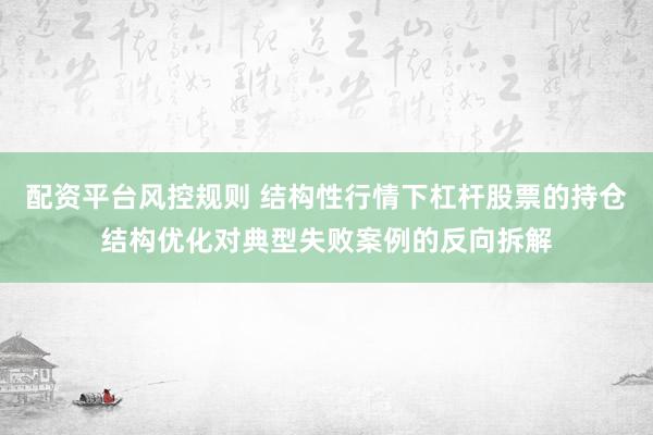 配资平台风控规则 结构性行情下杠杆股票的持仓结构优化对典型失败案例的反向拆解