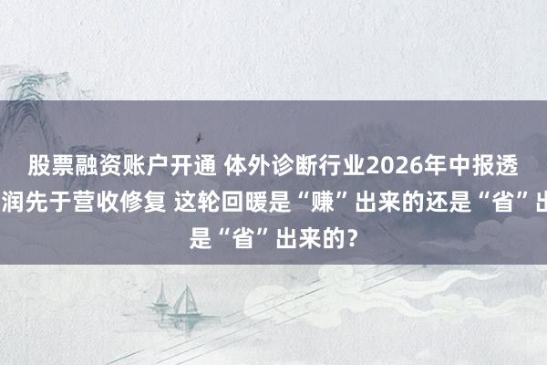 股票融资账户开通 体外诊断行业2026年中报透视：利润先于营收修复 这轮回暖是“赚”出来的还是“省”出来的？