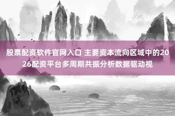 股票配资软件官网入口 主要资本流向区域中的2026配资平台多周期共振分析数据驱动视