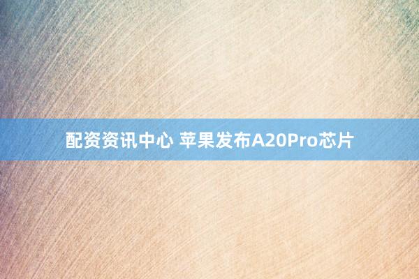 配资资讯中心 苹果发布A20Pro芯片