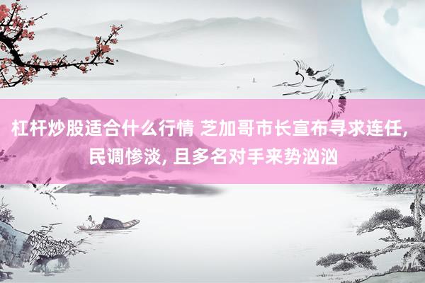 杠杆炒股适合什么行情 芝加哥市长宣布寻求连任, 民调惨淡, 且多名对手来势汹汹