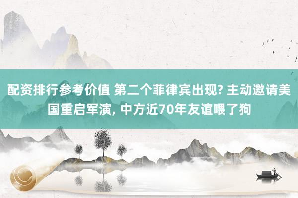 配资排行参考价值 第二个菲律宾出现? 主动邀请美国重启军演, 中方近70年友谊喂了狗