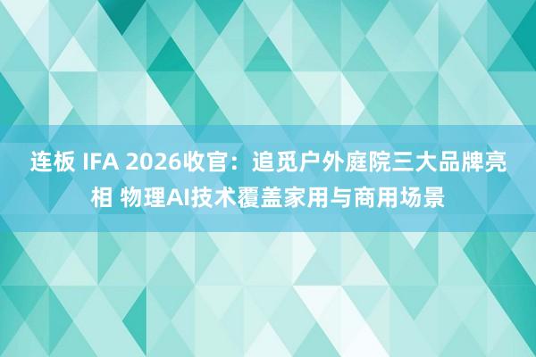 连板 IFA 2026收官：追觅户外庭院三大品牌亮相 物理AI技术覆盖家用与商用场景